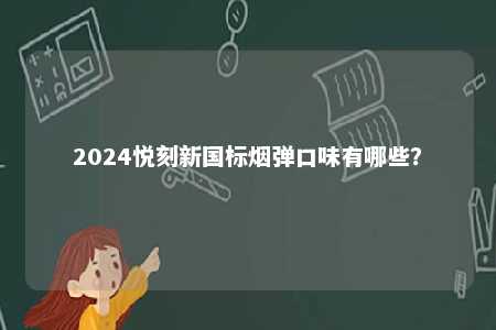 2024悦刻新国标烟弹口味有哪些
？ 